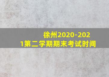 徐州2020-2021第二学期期末考试时间