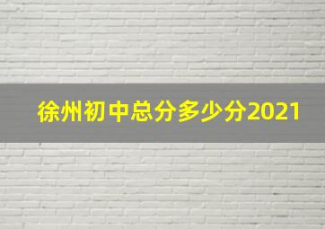 徐州初中总分多少分2021