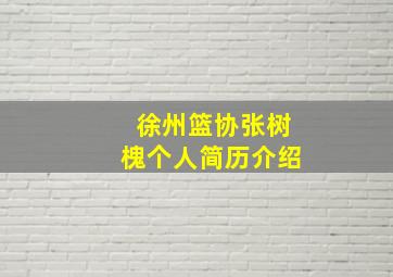 徐州篮协张树槐个人简历介绍