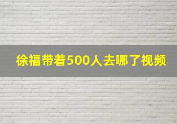 徐福带着500人去哪了视频