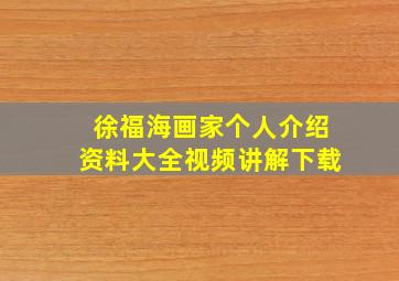 徐福海画家个人介绍资料大全视频讲解下载