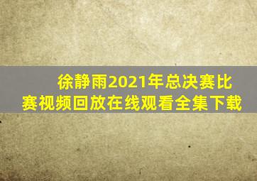 徐静雨2021年总决赛比赛视频回放在线观看全集下载