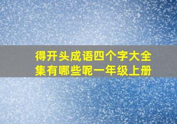 得开头成语四个字大全集有哪些呢一年级上册