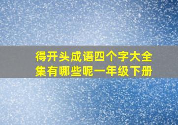 得开头成语四个字大全集有哪些呢一年级下册