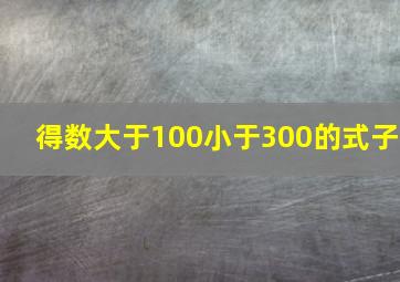 得数大于100小于300的式子