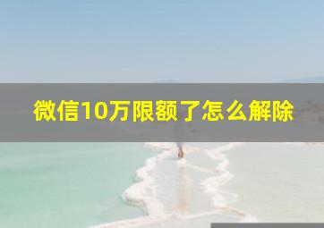 微信10万限额了怎么解除