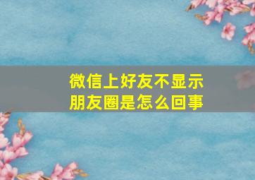 微信上好友不显示朋友圈是怎么回事