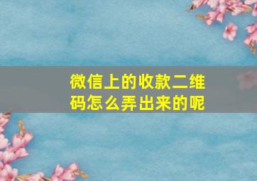 微信上的收款二维码怎么弄出来的呢