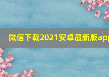 微信下载2021安卓最新版app