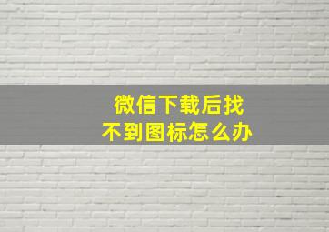 微信下载后找不到图标怎么办