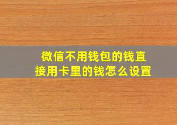 微信不用钱包的钱直接用卡里的钱怎么设置