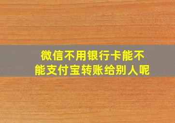 微信不用银行卡能不能支付宝转账给别人呢