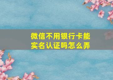 微信不用银行卡能实名认证吗怎么弄