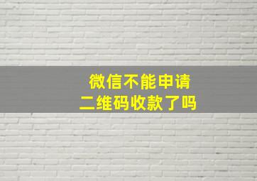 微信不能申请二维码收款了吗