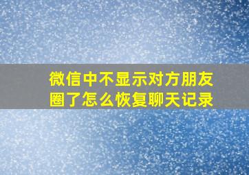 微信中不显示对方朋友圈了怎么恢复聊天记录