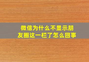 微信为什么不显示朋友圈这一栏了怎么回事