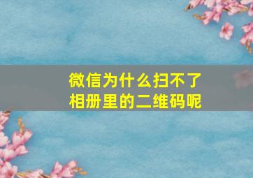 微信为什么扫不了相册里的二维码呢