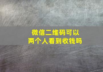 微信二维码可以两个人看到收钱吗