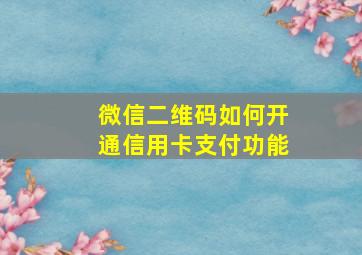 微信二维码如何开通信用卡支付功能