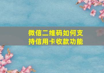 微信二维码如何支持信用卡收款功能