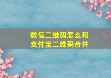 微信二维码怎么和支付宝二维码合并