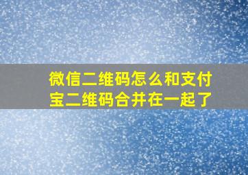 微信二维码怎么和支付宝二维码合并在一起了