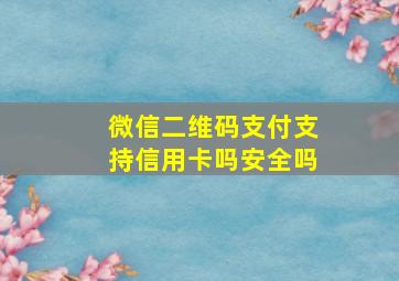 微信二维码支付支持信用卡吗安全吗