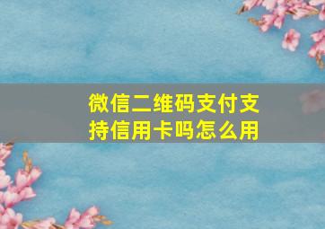 微信二维码支付支持信用卡吗怎么用