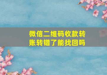 微信二维码收款转账转错了能找回吗