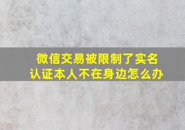 微信交易被限制了实名认证本人不在身边怎么办