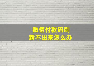 微信付款码刷新不出来怎么办