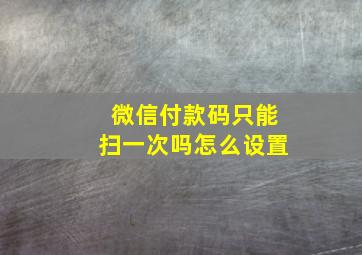 微信付款码只能扫一次吗怎么设置