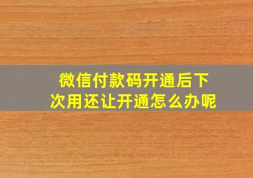 微信付款码开通后下次用还让开通怎么办呢