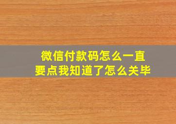 微信付款码怎么一直要点我知道了怎么关毕