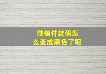 微信付款码怎么变成黑色了呢