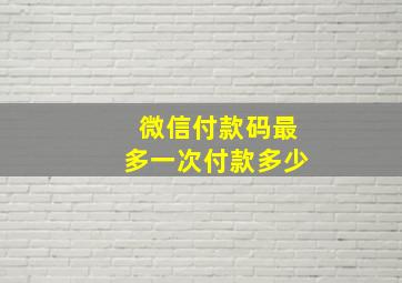 微信付款码最多一次付款多少