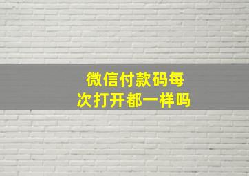 微信付款码每次打开都一样吗