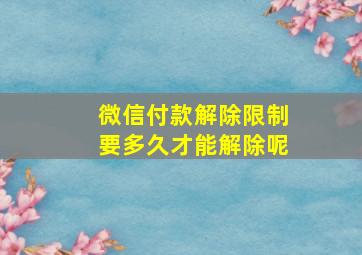 微信付款解除限制要多久才能解除呢