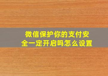 微信保护你的支付安全一定开启吗怎么设置