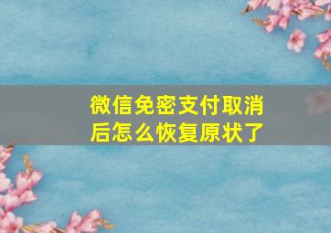 微信免密支付取消后怎么恢复原状了