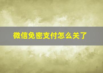 微信免密支付怎么关了