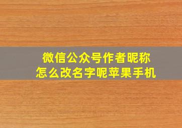 微信公众号作者昵称怎么改名字呢苹果手机