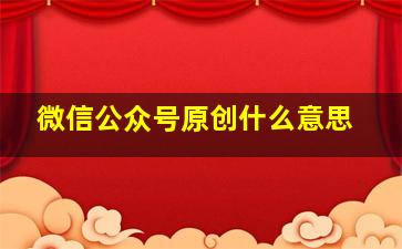 微信公众号原创什么意思