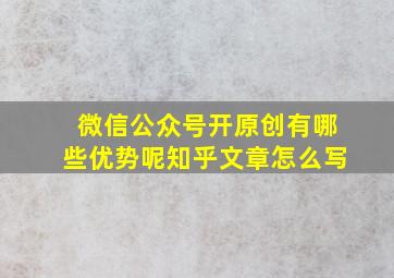 微信公众号开原创有哪些优势呢知乎文章怎么写