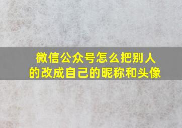 微信公众号怎么把别人的改成自己的昵称和头像