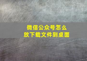 微信公众号怎么放下载文件到桌面