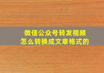 微信公众号转发视频怎么转换成文章格式的