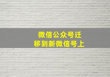 微信公众号迁移到新微信号上