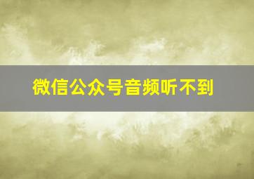 微信公众号音频听不到