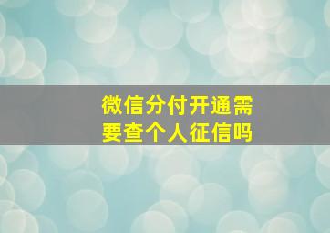 微信分付开通需要查个人征信吗